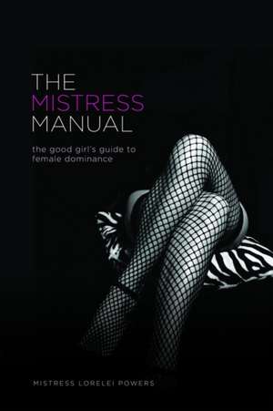 The Mistress Manual: The Good Girl's Guide to Female Dominance de Lorelei