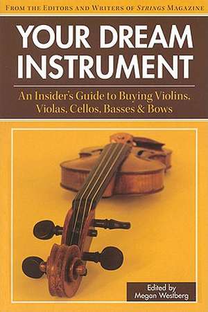 Your Dream Instrument: An Insider's Guide to Buying Violins, Violas, Cellos, Basses & Bows de Megan Westberg