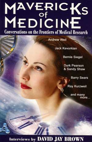 Mavericks of Medicine: Exploring the Future of Medicine with Andrew Weil, Jack Kevorkian, Bernie Siegel, Ray Kurzweil, and Others de David Jay Brown