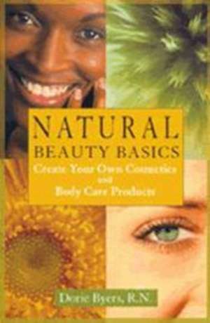 Natural Beauty Basics: Create Your Own Cosmetics and Body Care Products de Dorie Byers