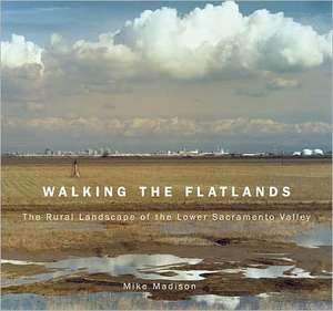 Walking the Flatlands: The Rural Landscape of the Lower Sacramento Valley de Mike Madison