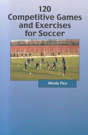 120 Competitive Games and Exercises for Soccer de Nicola Pica