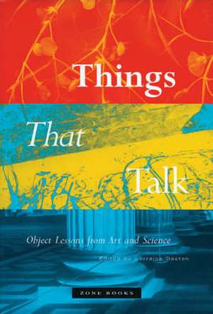 Things That Talk – Object Lessons from Art and Science de Lorraine Daston