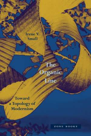 The Organic Line – Toward a Topology of Modernism de Irene V. Small