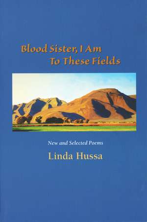 Blood Sister, I Am to These Fields: New and Selected Poems de Linda Hussa