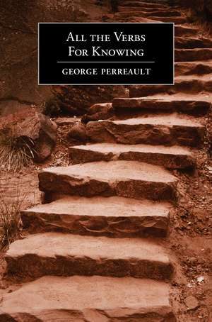 All the Verbs For Knowing: Poems de George Perreault