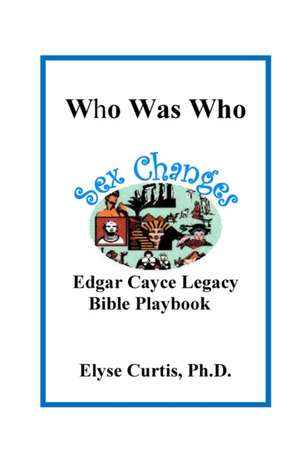 Sex Changes: Who Was Who Edgar Cayce Legacy Bible Playbook de Ph. D. Elyse Curtis