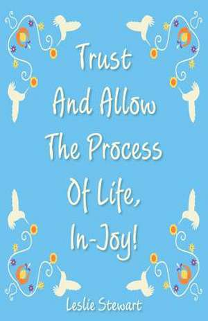 Trust and Allow the Process of Life In-Joy! de Leslie Karlene Stewart