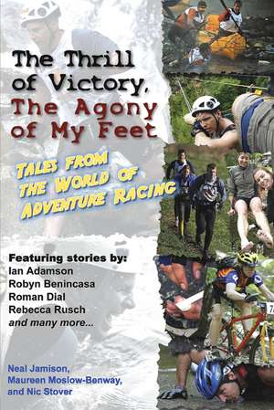 The Thrill of Victory, the Agony of My Feet: Tales from the World of Adventure Racing de Neal Jamison