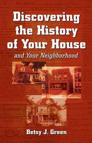 Discovering the History of Your House: And Your Neighborhood de Betsy J. Green