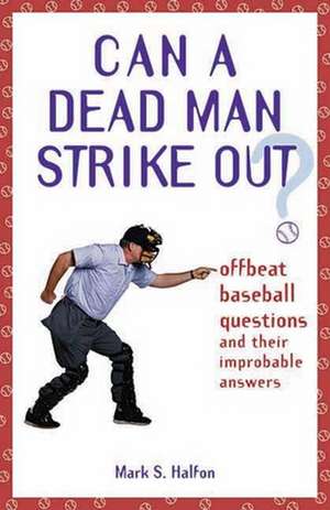 Can a Dead Man Strike Out?: Offbeat Baseball Questions and Their Improbable Answers de Mark S. Halfon