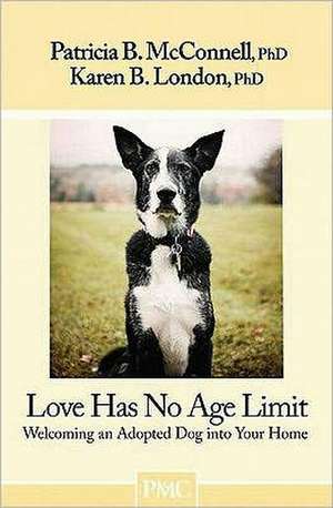 Love Has No Age Limit: Welcoming an Adopted Dog Into Your Home de Patricia B. McConnell