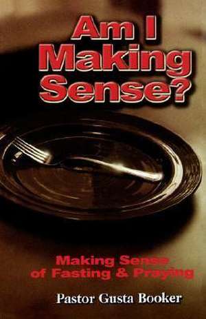 Am I Making Sense? Making Sense of Fasting and Praying de Gusta Booker