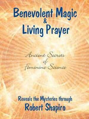 Benevolent Magic and Living Prayer de Robert Shapiro