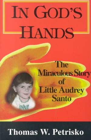 In God's Hands: The Miraculous Story of Little Audrey Santo de Thomas W. Petrisko