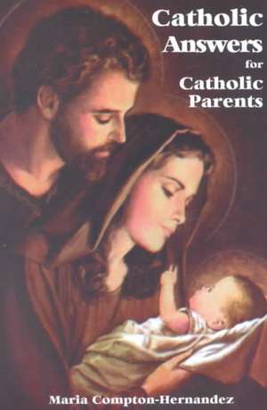 Catholic Answers for Catholic Parents de Maria Compton-Hernandez