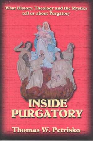 Inside Purgatory: What History, Theology and the Mystics Tell Us about Purgatory de Thomas W. Petrisko