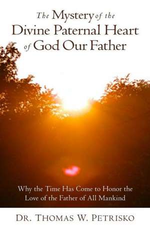 The Mystery of the Divine Paternal Heart of God Our Father: Why the Time Has Come to Honor the Love of the Father of All Mankind de Dr Thomas W. Petrisko