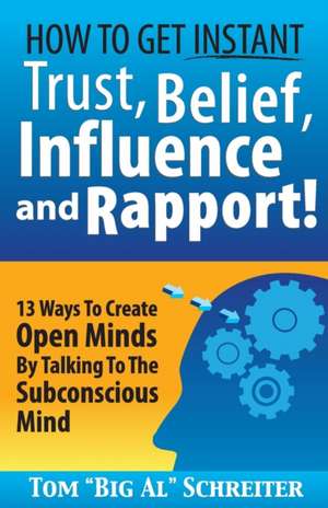 How To Get Instant Trust, Belief, Influence, and Rapport! de Tom "Big Al" Schreiter