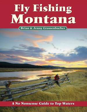 Fly Fishing Montana: A No Nonsense Guide to Top Waters de Brian Grossenbacher