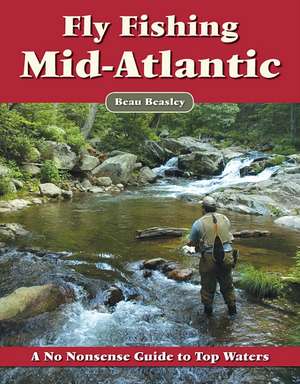 Fly Fishing the Mid-Atlantic: A No Nonsense Guide to Top Waters de Beau Beasley