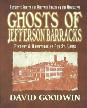 Ghosts of Jefferson Barracks: History & Hauntings of Old St. Louis de David Goodwin