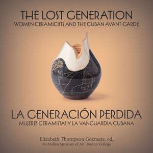 The Lost Generation | La generación perdida – Women Ceramicists and the Cuban Avant–Garde | mujeres ceramistas y la vanguardia cubana de Elizabeth Thompson Goizue