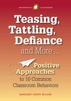 Teasing, Tattling, Defiance and More... Positive Approaches to 10 Common Classroom Behaviors de Margaret B. Wilson