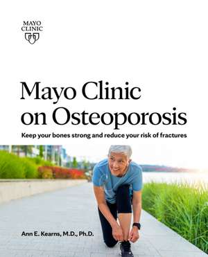 Mayo Clinic On Osteoporosis: Keep Your Bones Strong and Reduce your Risk of Fractures de Ann E. Kearns