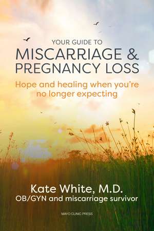 Your Guide To Miscarriage And Pregnancy Loss: Hope and Healing When You're No Longer Expecting de Kate White