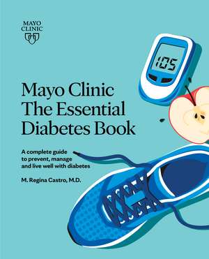 Mayo Clinic: The Essential Diabetes Book 3rd Edition: How To Prevent, Manage And Live Well With Diabetes de M. Regina Castro