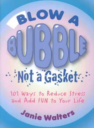 Blow a Bubble, Not a Gasket: 101 Ways to Reduce Stress and Add Fun to Your Life de Janie Walters