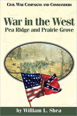 War in the West: Pea Ridge and Prairie Grove de William L. Shea