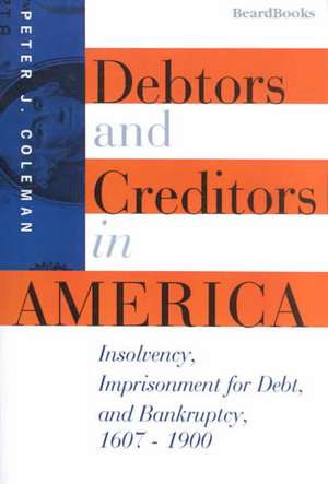 Debtors and Creditors in America: Insolvency, Imprisonment for Debt, and Bankruptcy, 1607-1900 de Peter J. Coleman