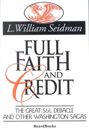 Full Faith and Credit: The Great S & L Debacle and Other Washington Sagas de L. William Seidman