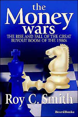 The Money Wars: The Rise & Fall of the Great Buyout Boom of the 1980s de Roy C. Smith