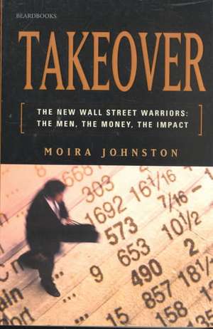 Takeover: The Men, the Money, the Impact de Moira Johnston