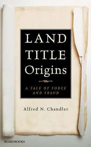 Land Title Origins: A Tale of Force and Fraud de Alfred Noblit Chandler