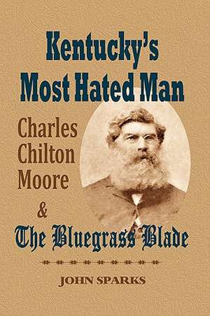 Kentucky's Most Hated Man: Charles Chilton Moore and the Bluegrass Blade de John Sparks