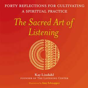 The Sacred Art of Listening: Forty Reflections for Cultivating a Spiritual Practice de Kay Lindahl