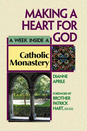 Making a Heart for God: A Week Inside a Catholic Monastery de Dianne Aprile