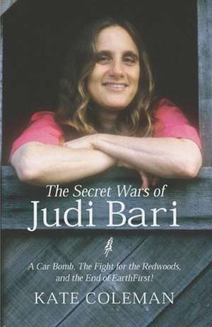 The Secret Wars of Judi Bari: A Car Bomb, the Fight for the Redwoods, and the End of Earth First de Kate Coleman