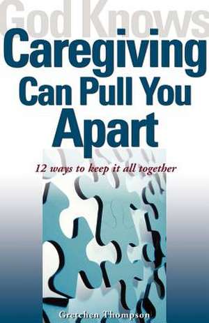 God Knows Caregiving Can Pull You Apart: 12 Ways to Keep It All Together de Gretchen Thompson