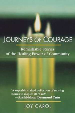 Journeys of Courage: Remarkable Stories of the Healing Power of Community de Joy Carol