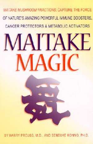 Maitake Magic: Capture the Force of Nature's Amazing Powerful Immune Boosters, Cancer Protectors and Meta de Harry G. Preuss