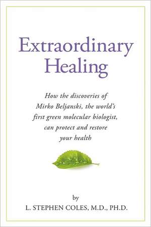 Extraordinary Healing: How the Discoveries of Mirko Beljanski, the World's First Green Molecular Biologist, Can Protect and Restore Your Heal de L. Stephen Coles