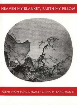 Heaven My Blanket, Earth My Pillow: Poems from Sung Dynasty China by Yang Wan-Li de Yang Wan-Li