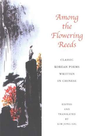 Among the Flowering Reeds: Classic Korean Poems Written in Chinese de Kim Jong-gil