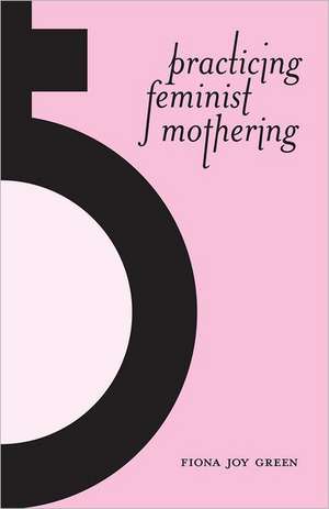 Practicing Feminist Mothering de Fiona Joy Green