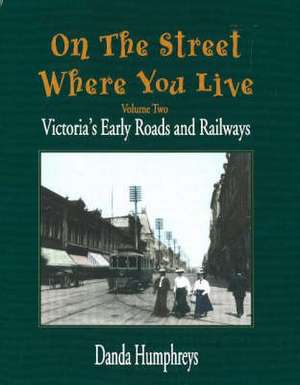 On The Street Where You Live: Victoria's Early Roads and Railways de Danda Humphreys